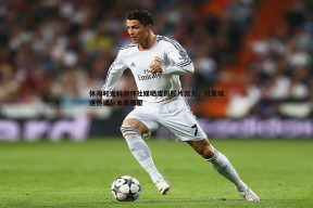 问鼎娱乐-休闲时光科纳特社媒晒度假照片南方，引发球迷热议与未来展望