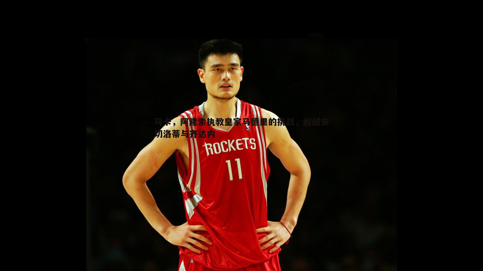 马卡，阿隆索执教皇家马德里的挑战，超越安切洛蒂与齐达内