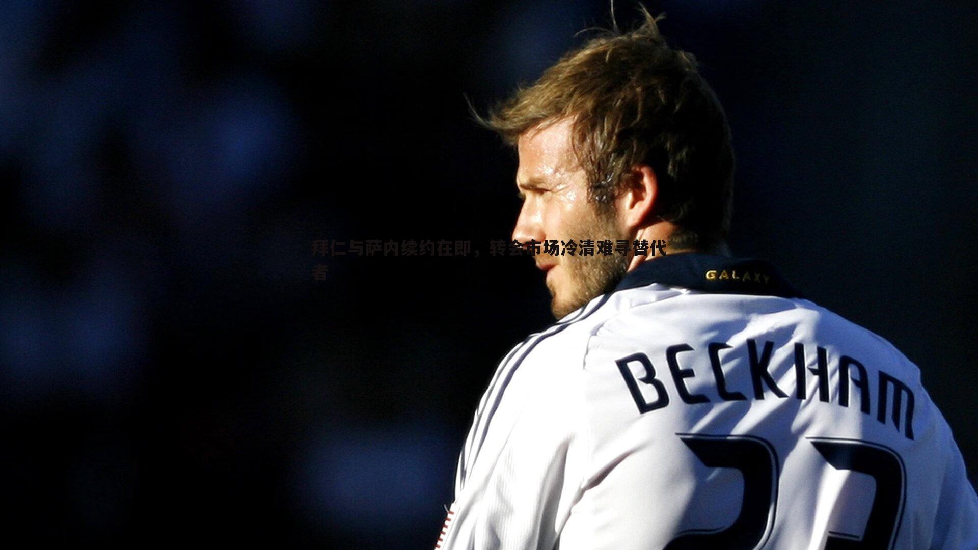 拜仁与萨内续约在即,转会市场冷清难寻替代者