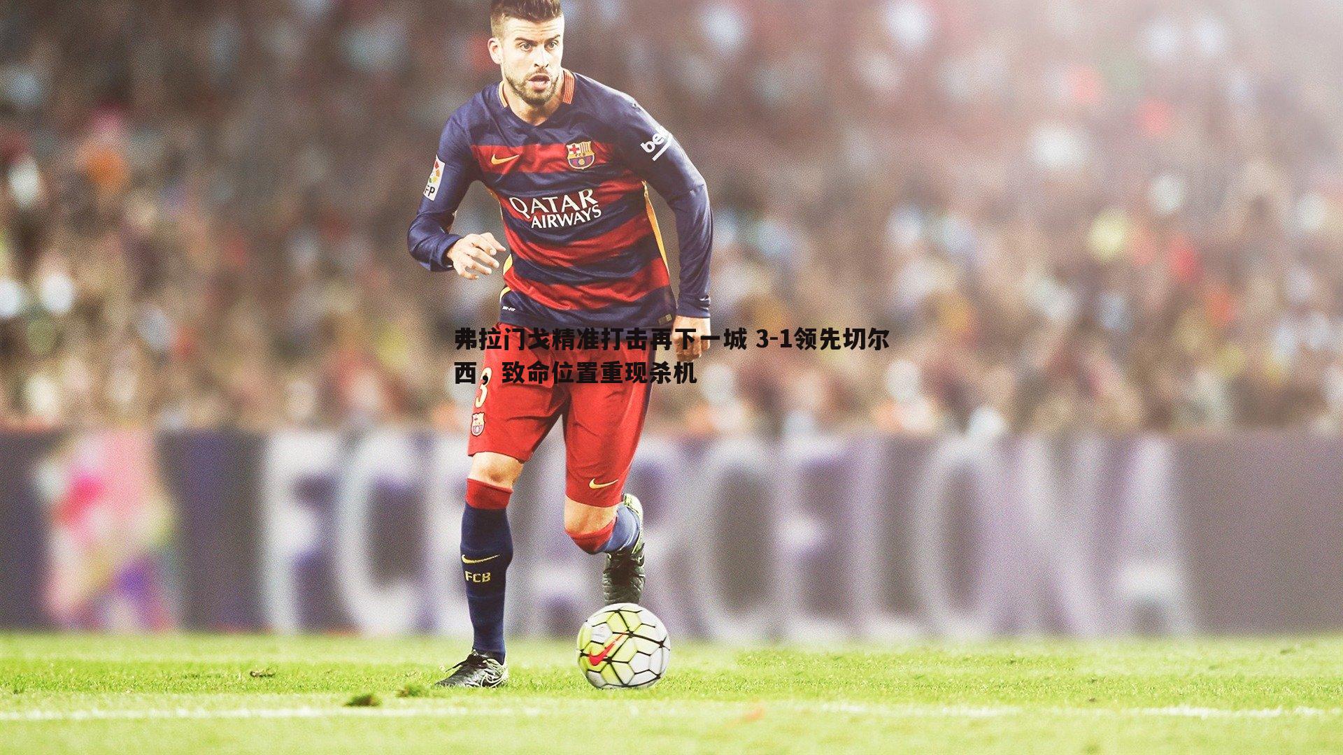 弗拉门戈精准打击再下一城 3-1领先切尔西,致命位置重现杀机