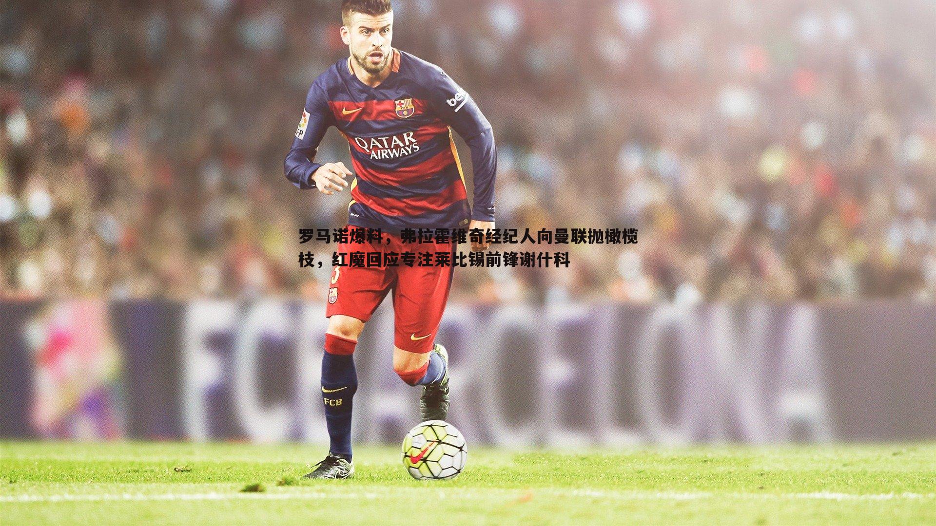 罗马诺爆料，弗拉霍维奇经纪人向曼联抛橄榄枝，红魔回应专注莱比锡前锋谢什科