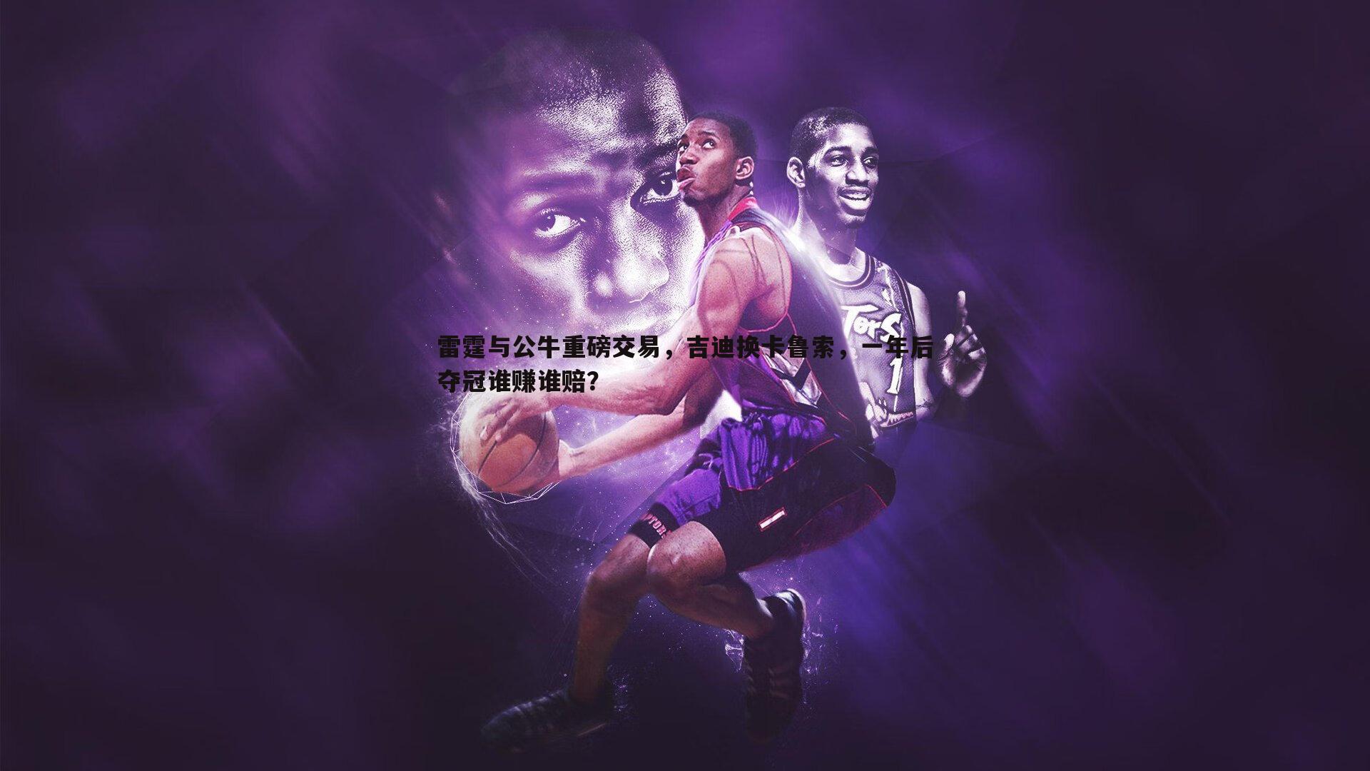 雷霆与公牛重磅交易,吉迪换卡鲁索,一年后夺冠谁赚谁赔?