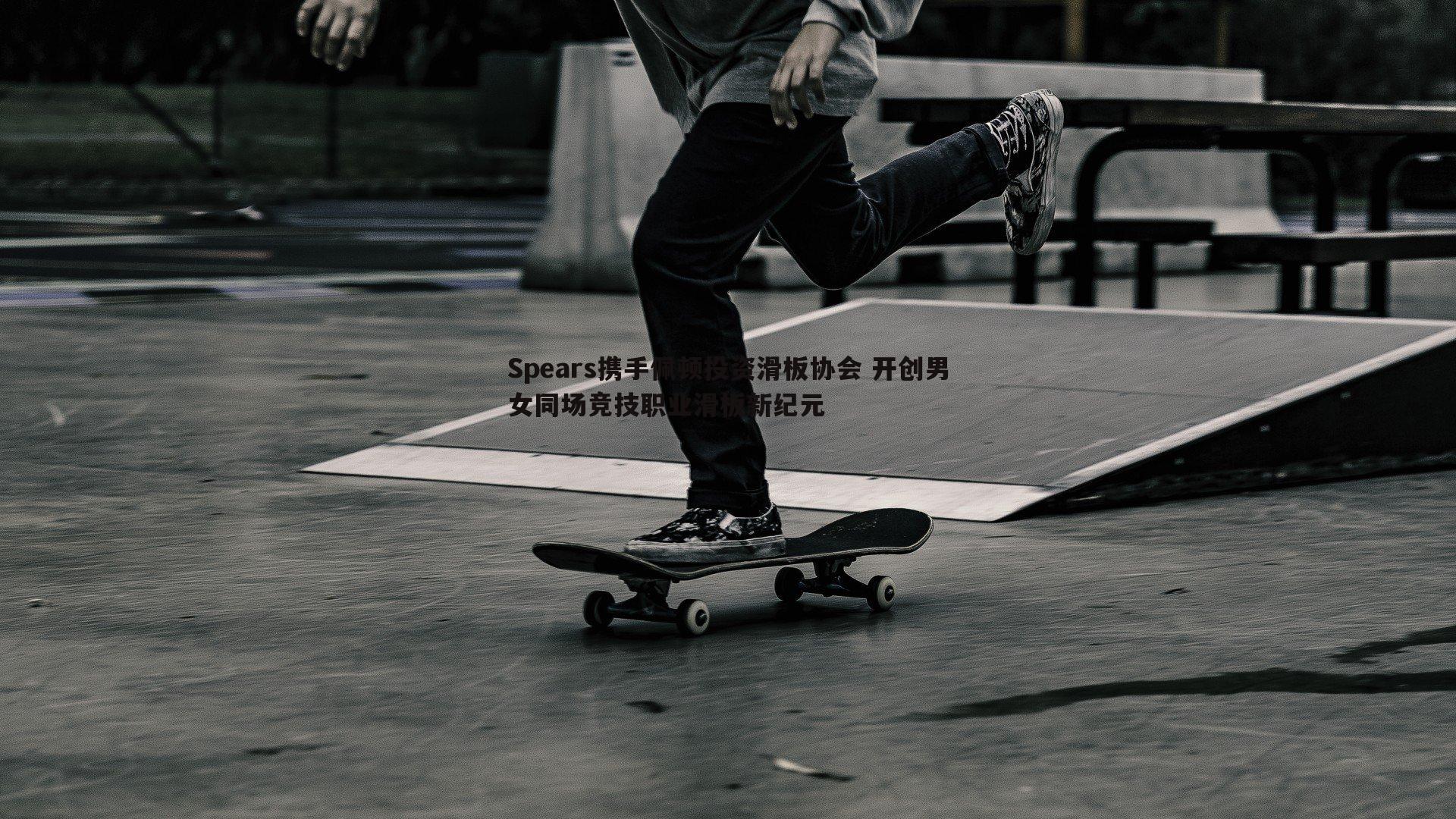Spears携手佩顿投资滑板协会 开创男女同场竞技职业滑板新纪元