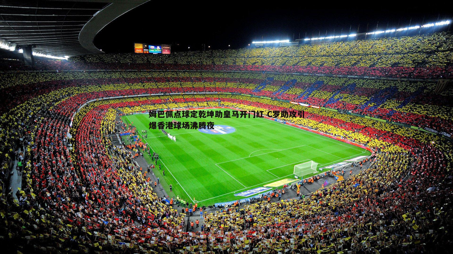 姆巴佩点球定乾坤助皇马开门红 C罗助攻引爆香港球场沸腾夜