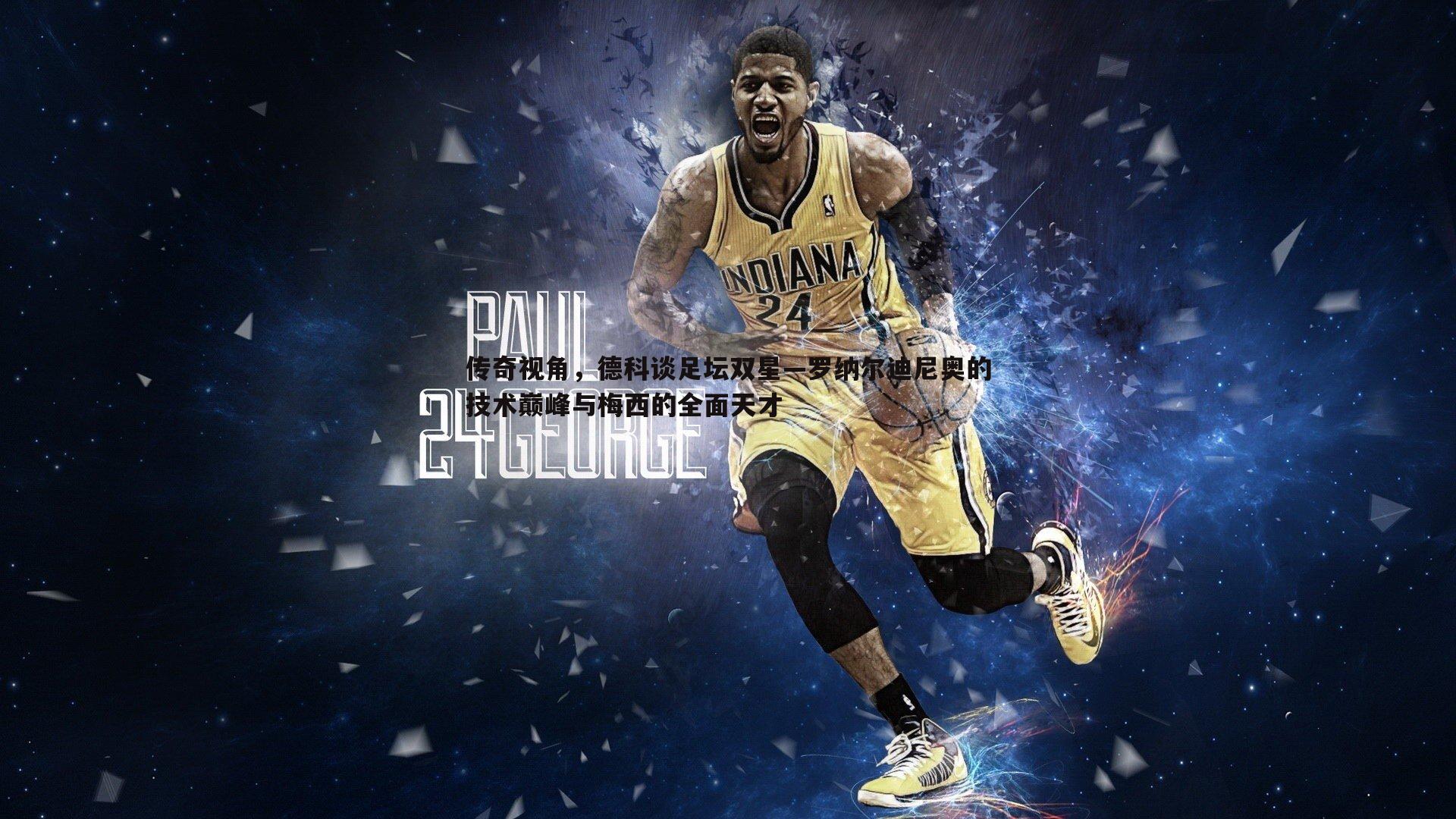 传奇视角，德科谈足坛双星—罗纳尔迪尼奥的技术巅峰与梅西的全面天才