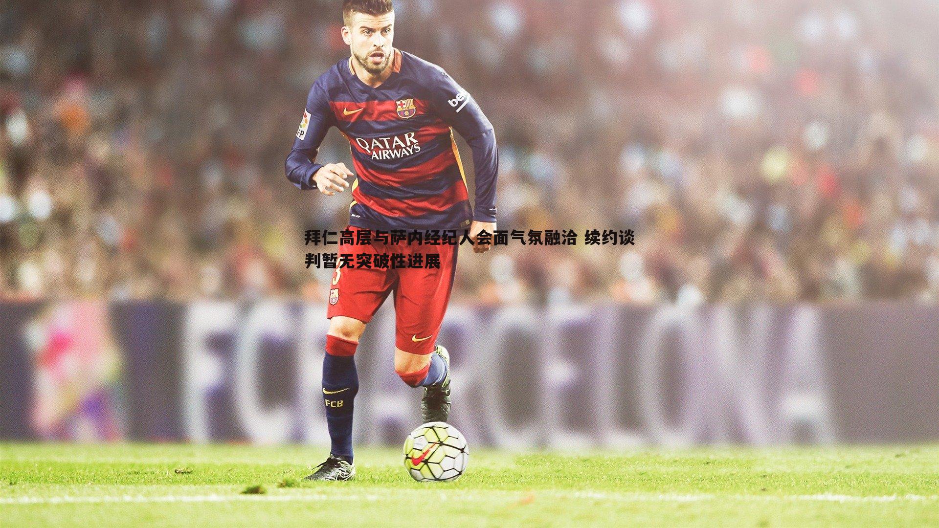 拜仁高层与萨内经纪人会面气氛融洽 续约谈判暂无突破性进展