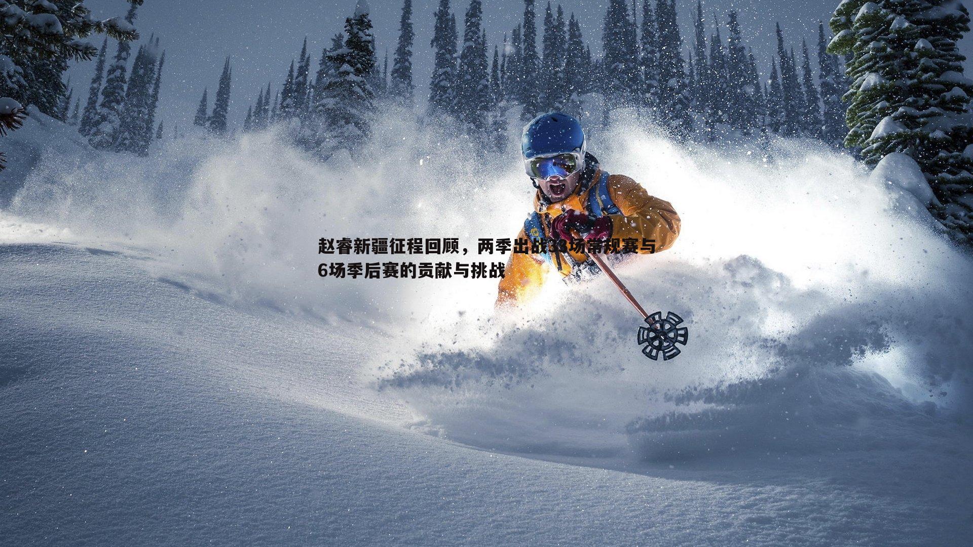 赵睿新疆征程回顾，两季出战33场常规赛与6场季后赛的贡献与挑战
