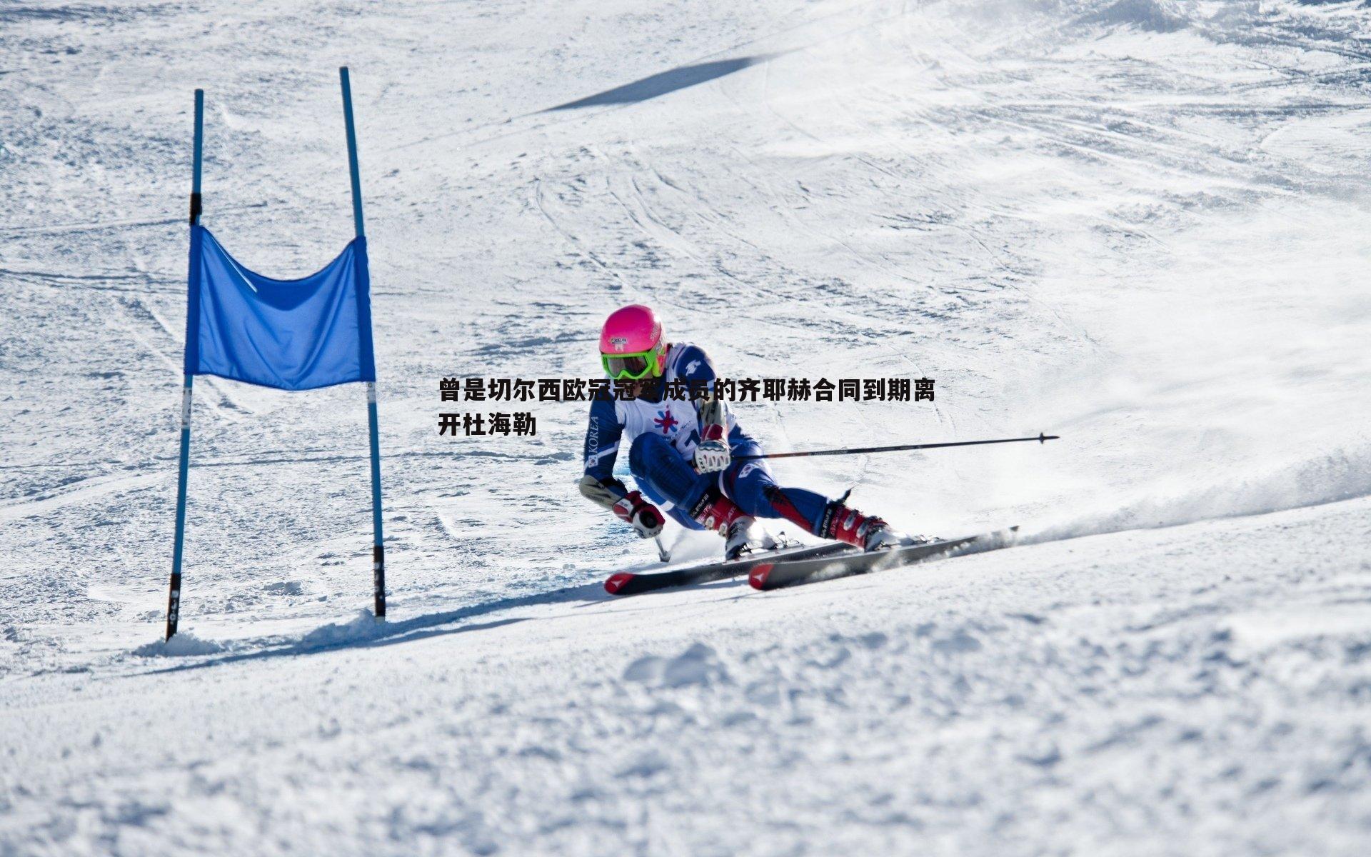 曾是切尔西欧冠冠军成员的齐耶赫合同到期离开杜海勒