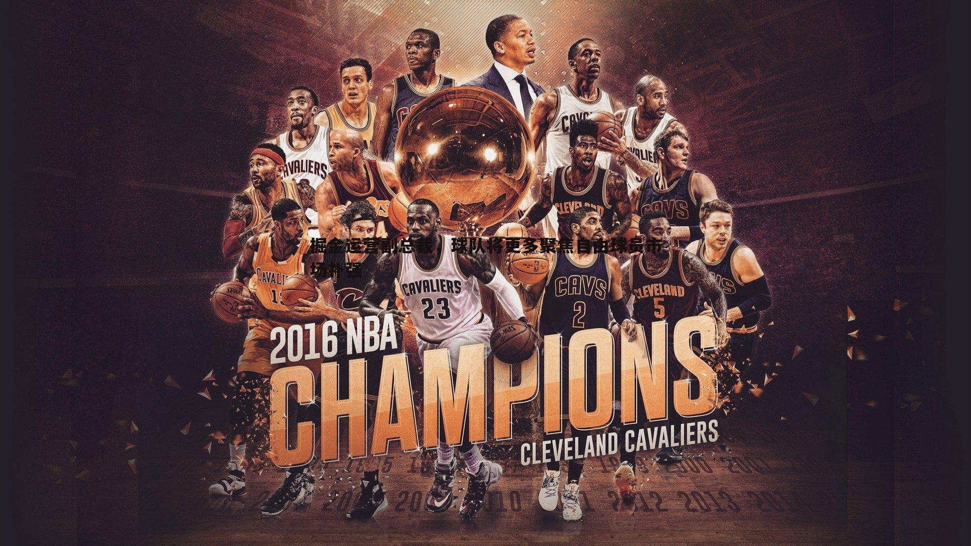 掘金运营副总裁，球队将更多聚焦自由球员市场补强