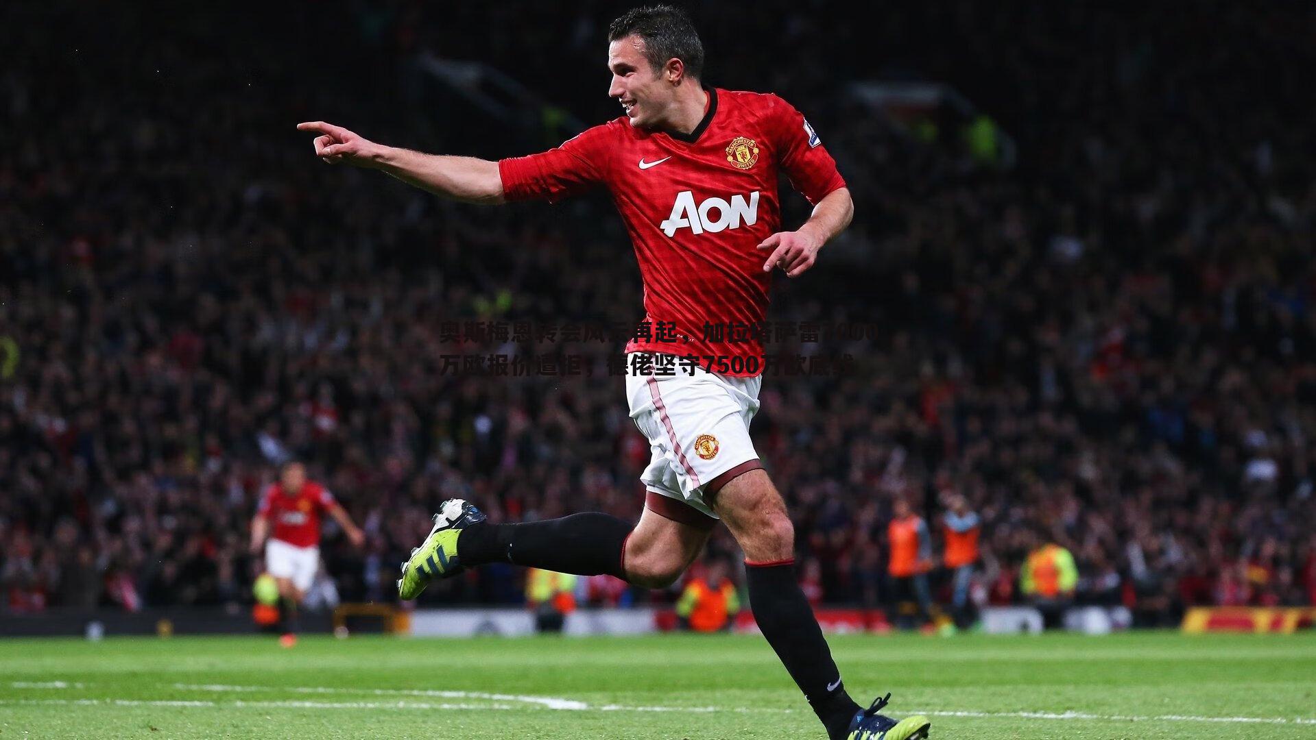 奥斯梅恩转会风云再起，加拉塔萨雷7000万欧报价遭拒，德佬坚守7500万欧底线