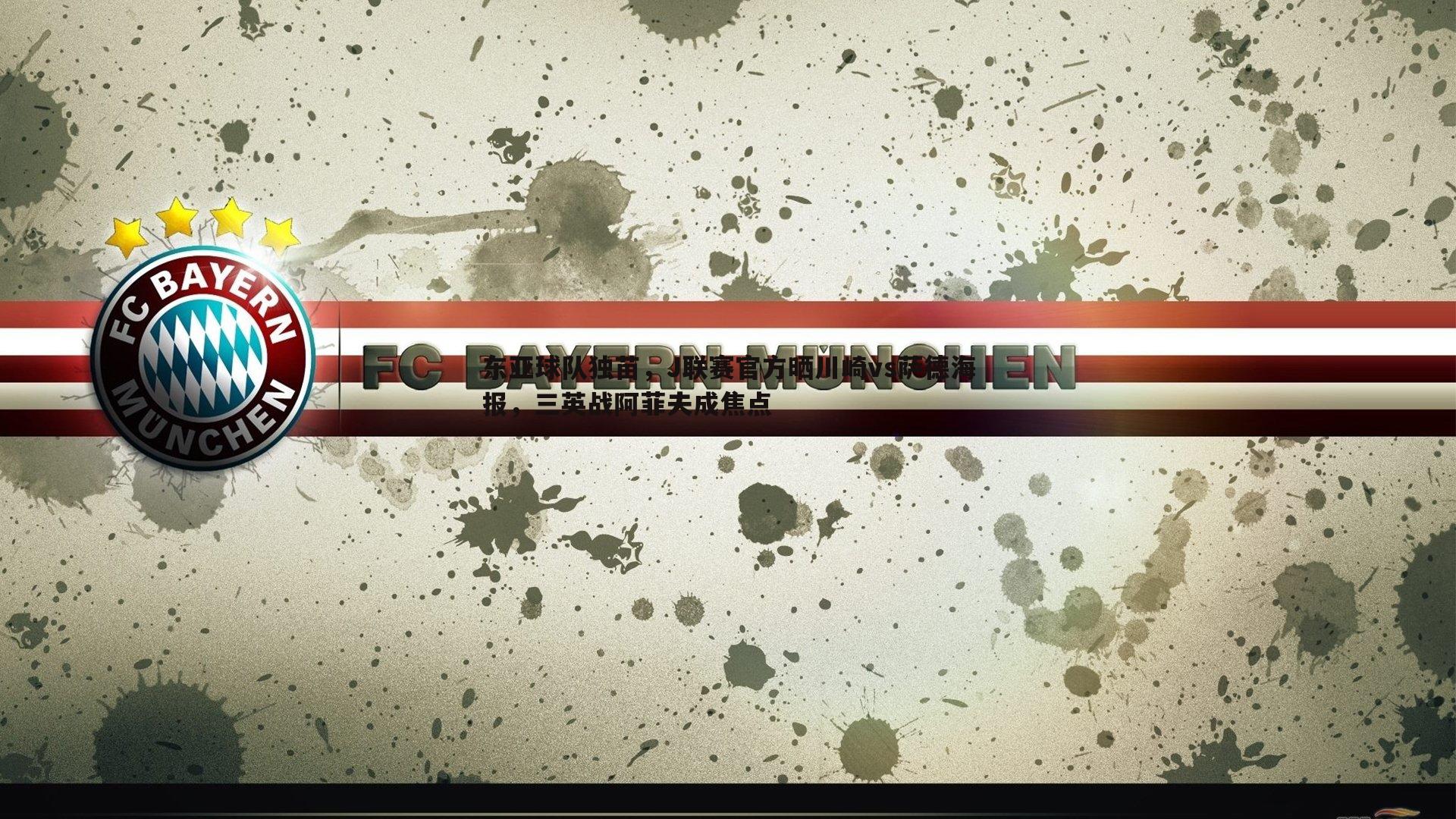 东亚球队独苗,J联赛官方晒川崎vs萨德海报,三英战阿菲夫成焦点