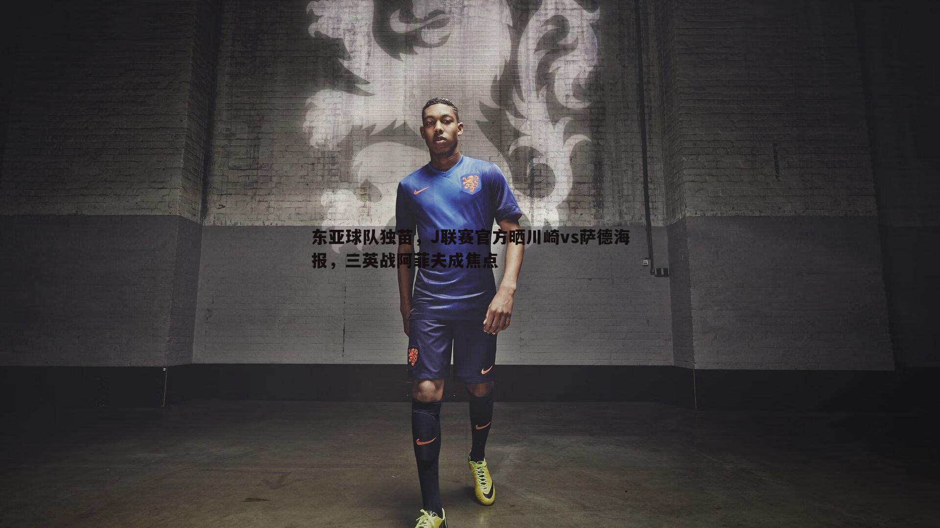 东亚球队独苗,J联赛官方晒川崎vs萨德海报,三英战阿菲夫成焦点