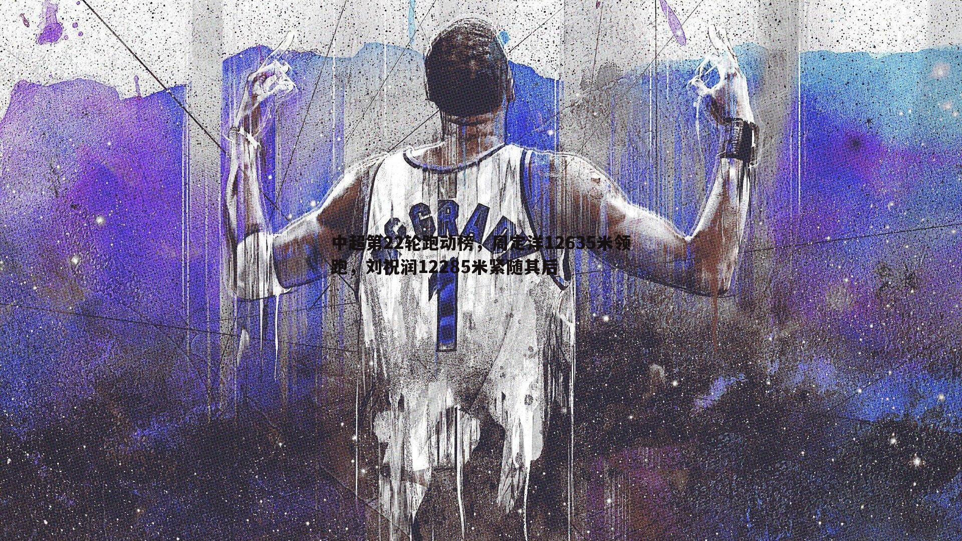 中超第22轮跑动榜,周定洋12635米领跑,刘祝润12285米紧随其后
