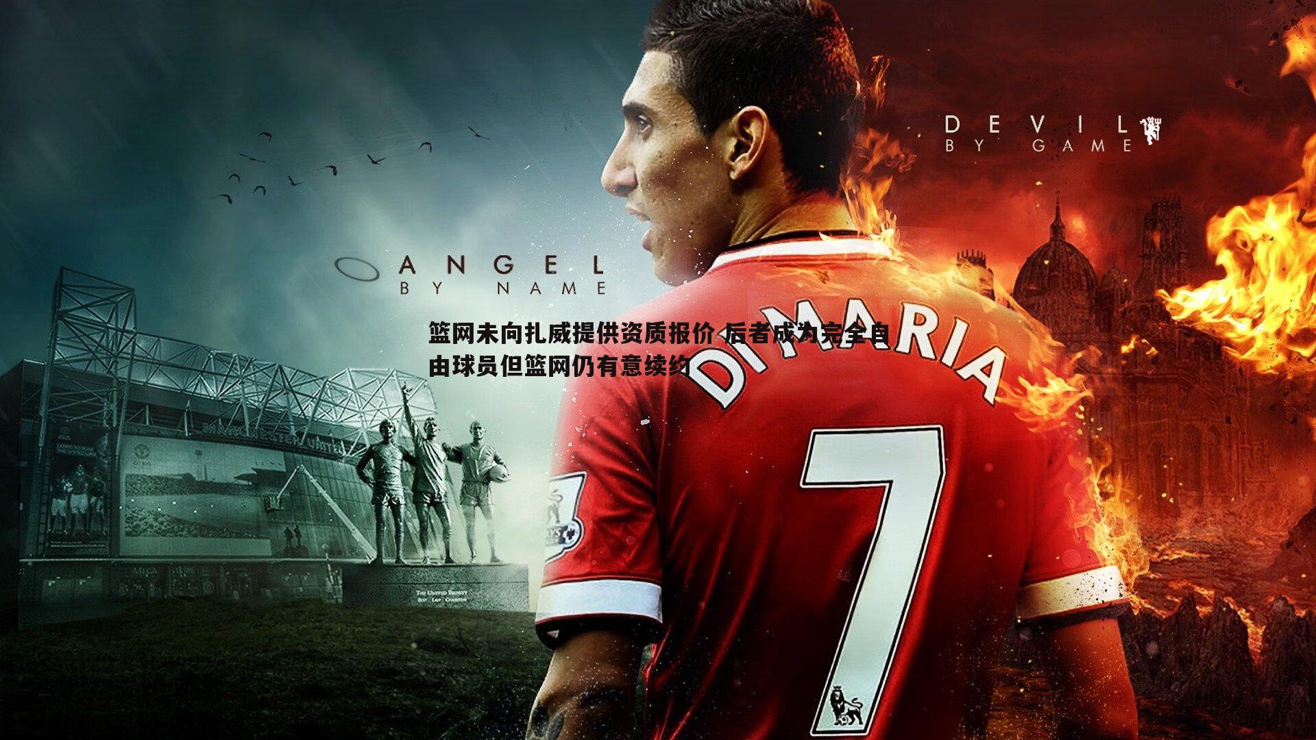 篮网未向扎威提供资质报价 后者成为完全自由球员但篮网仍有意续约