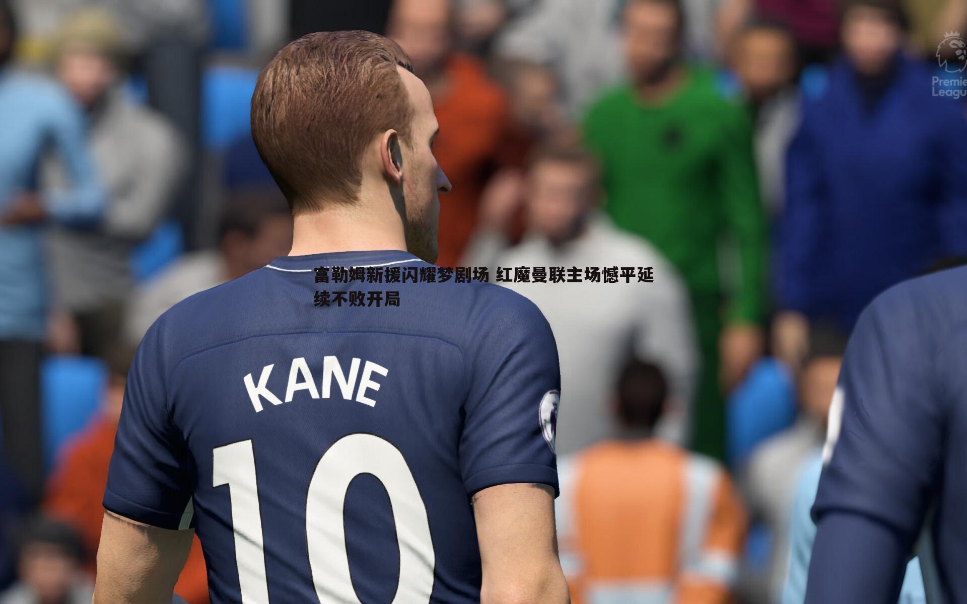 富勒姆新援闪耀梦剧场 红魔曼联主场憾平延续不败开局