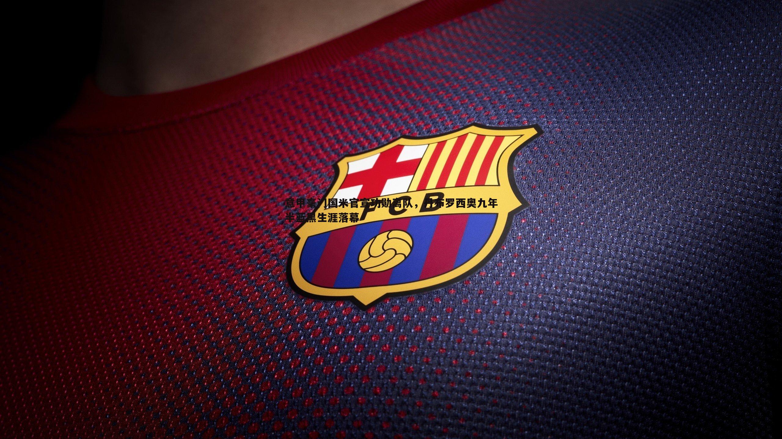 意甲豪门国米官宣功勋离队,丹布罗西奥九年半蓝黑生涯落幕