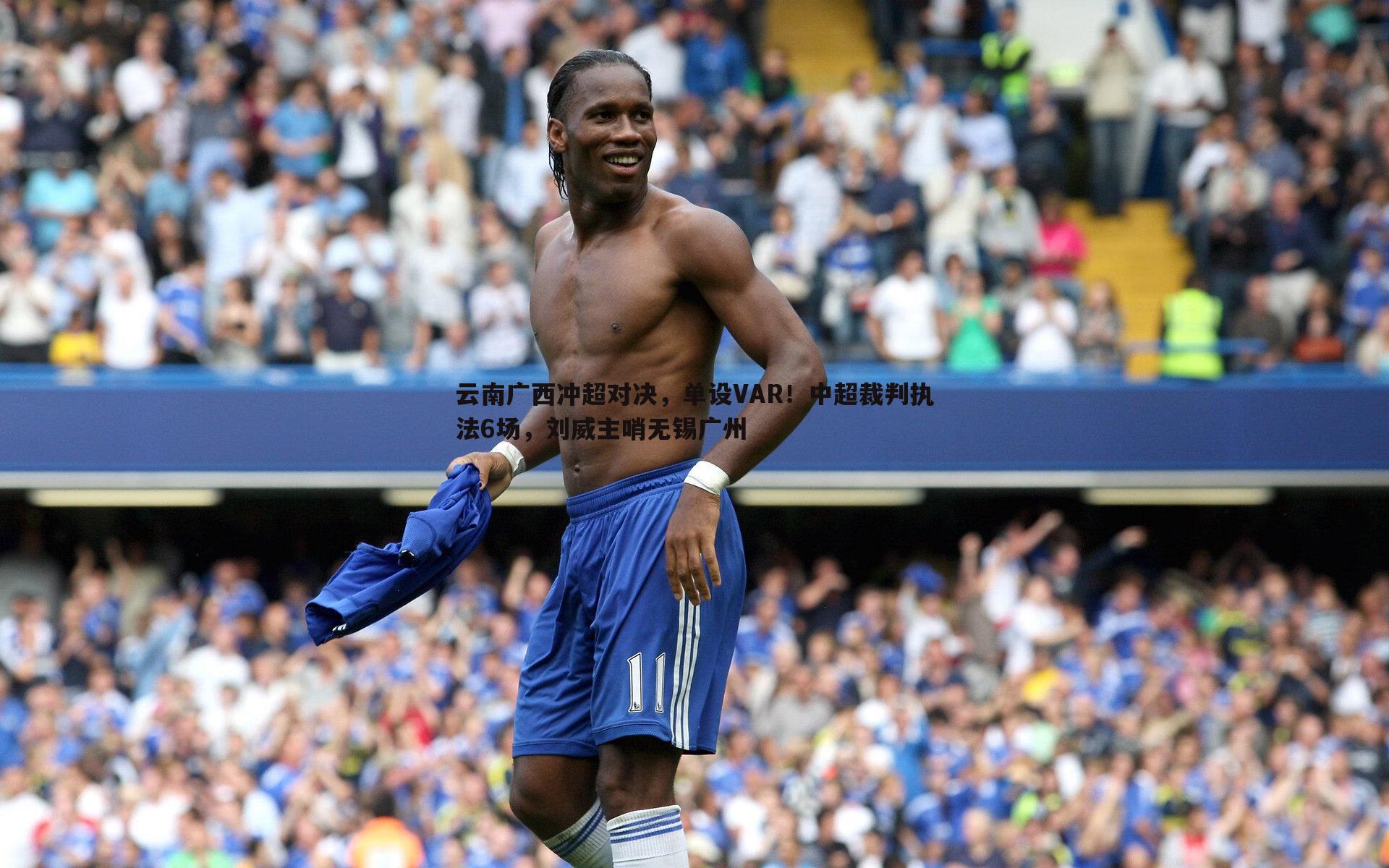 云南广西冲超对决,单设VAR!中超裁判执法6场,刘威主哨无锡广州