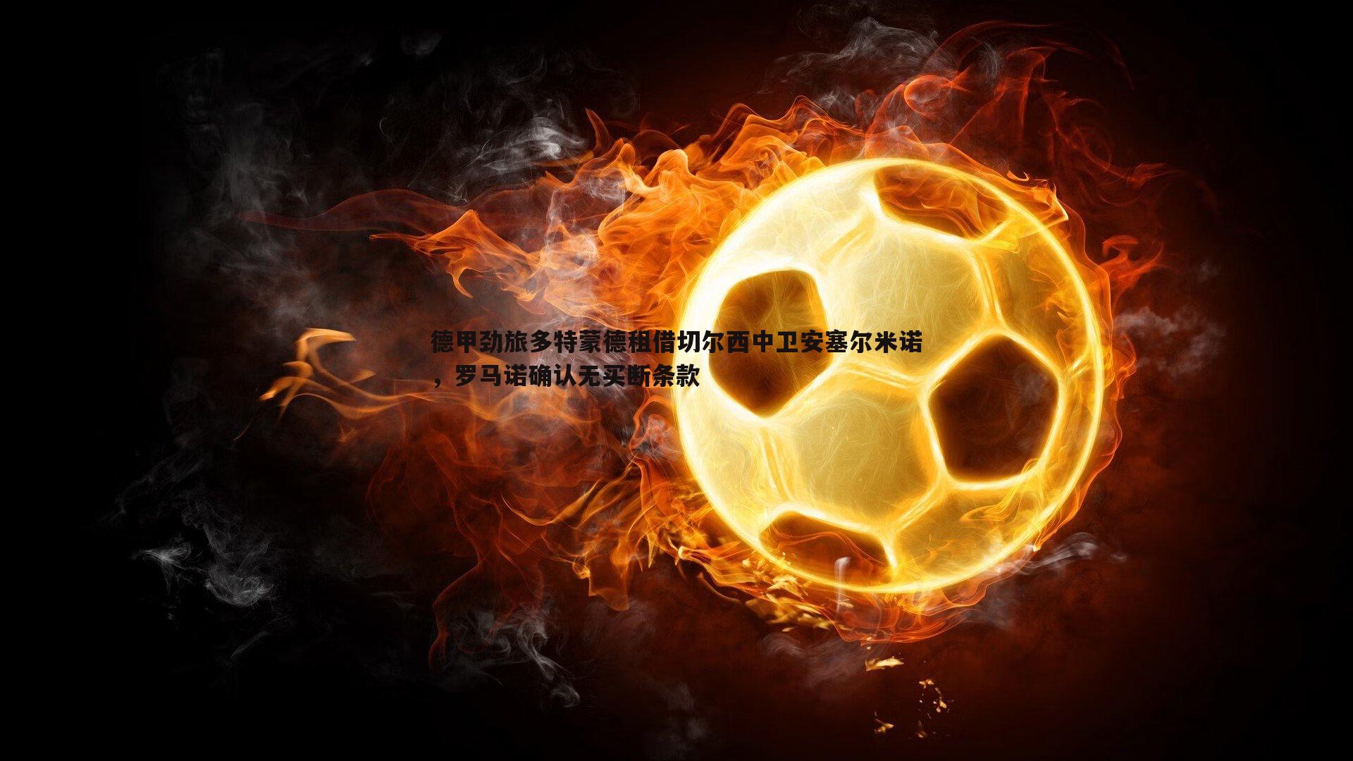 德甲劲旅多特蒙德租借切尔西中卫安塞尔米诺,罗马诺确认无买断条款