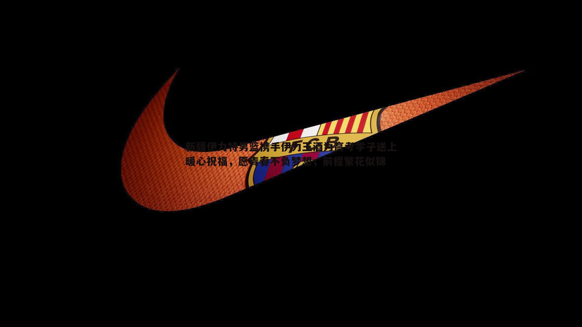 新疆伊力特男篮携手伊力王酒为高考学子送上暖心祝福，愿青春不负梦想，前程繁花似锦