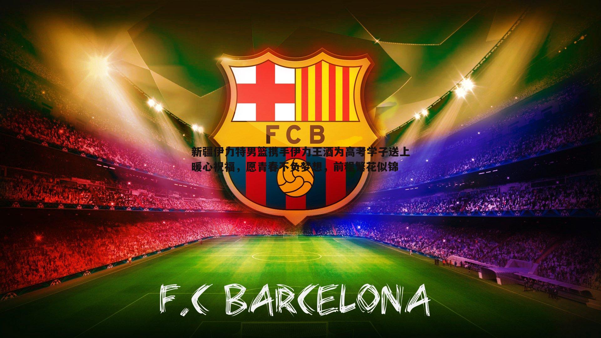 新疆伊力特男篮携手伊力王酒为高考学子送上暖心祝福，愿青春不负梦想，前程繁花似锦