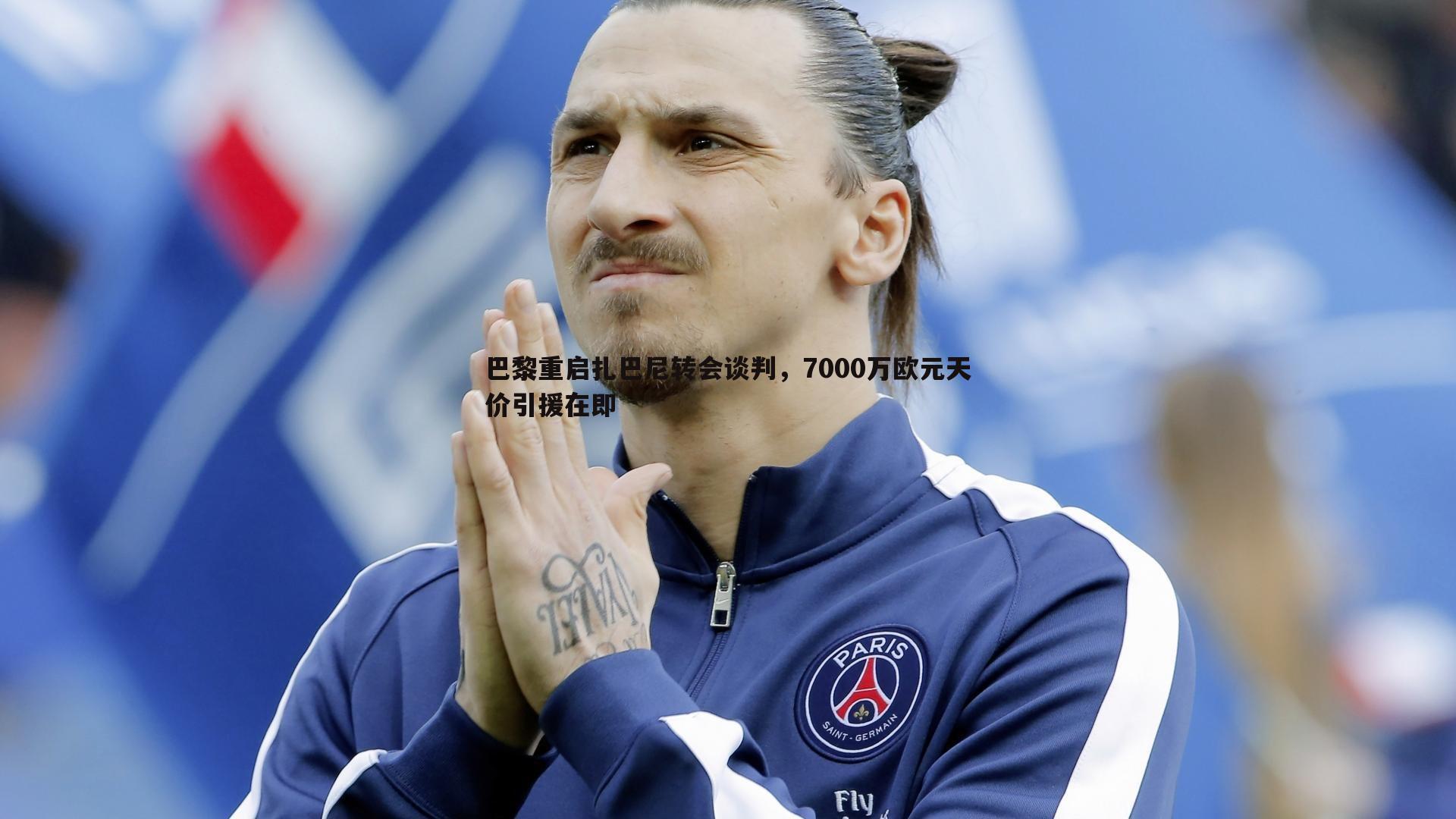 巴黎重启扎巴尼转会谈判,7000万欧元天价引援在即
