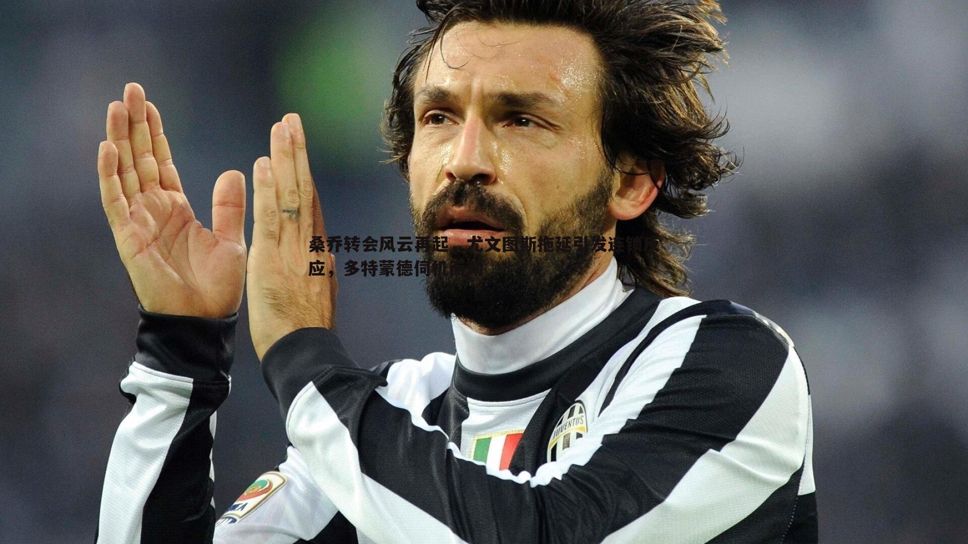 桑乔转会风云再起,尤文图斯拖延引发连锁反应,多特蒙德伺机而动