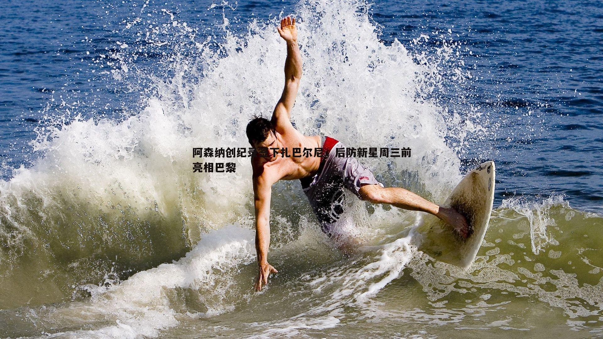 阿森纳创纪录签下扎巴尔尼,后防新星周三前亮相巴黎