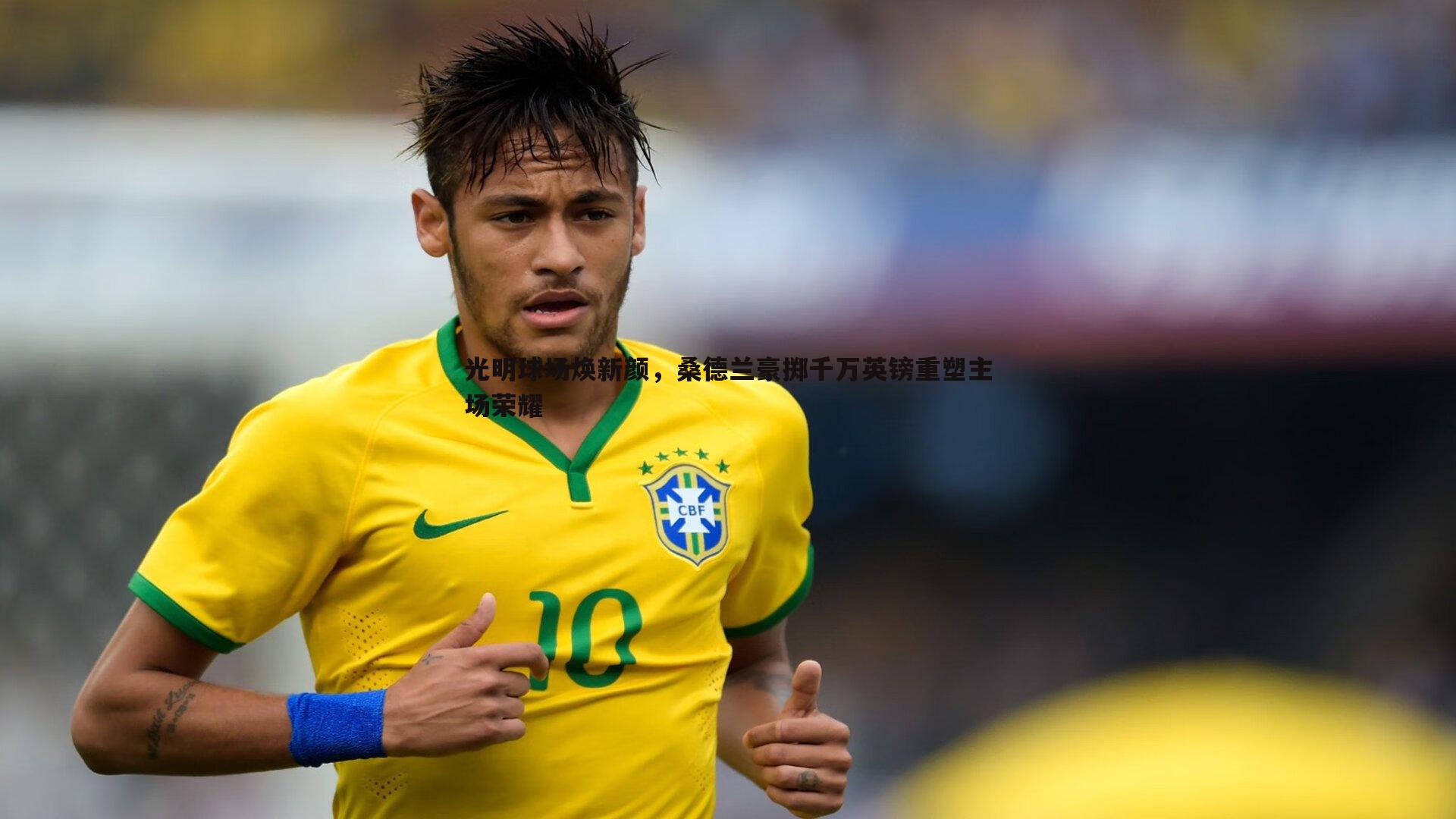 光明球场焕新颜,桑德兰豪掷千万英镑重塑主场荣耀